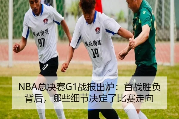 NBA总决赛G1战报出炉：首战胜负背后，哪些细节决定了比赛走向